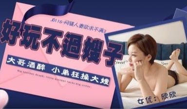 【精东影业】JD116 闷骚人妻欲求不满3-欣欣