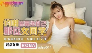QDYP011.RONA.哟啪曾经霸凌自已女同学