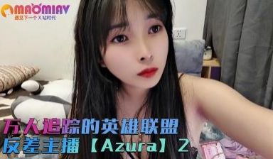 万人追踪的英雄联盟反差主播【Azura】第二集