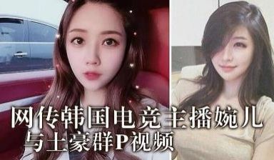 韩国电竞婉儿与土豪群P视频