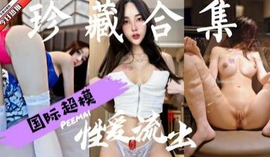 超高颜值极品国际超模性爱视频合集精选值得收藏