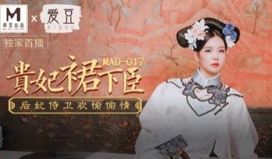国产麻豆AV 爱豆 MAD017 贵妃裙下臣 文