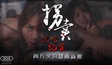 国产AV 星空无限传媒 XK8056 拐卖 上 