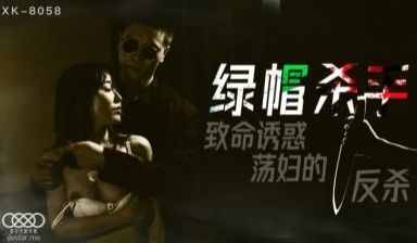 国产AV 星空无限传媒 XK8058 绿帽杀手 