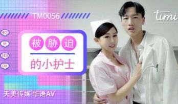 国产AV 天美传媒 TM0056 被胁迫的小护士