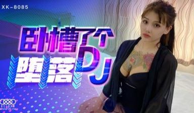 国产AV 星空无限传媒 XK8085 卧槽了个D