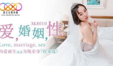 【星空传媒】XK8010_爱_婚姻_性_为爱而生