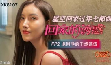 【星空传媒】XK8107回家的诱惑EP2老同学的