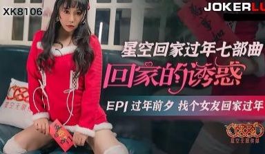 【星空传媒】XK8106回家的诱惑EP1过年前夕