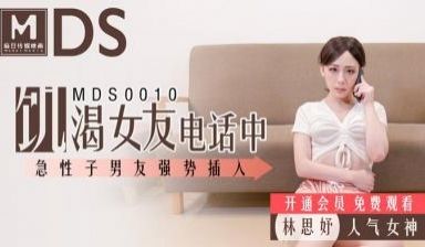 国产麻豆AV MDS MDS0010 饥渴女友电