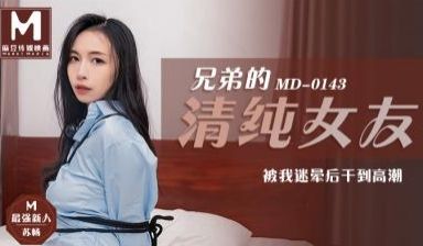 国产麻豆AV MD MD0143 兄弟的清纯女友
