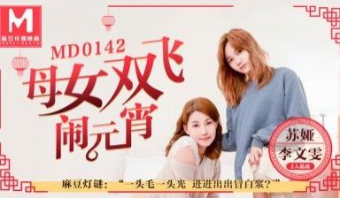 国产麻豆AV MD MD0142 母女双飞闹元宵