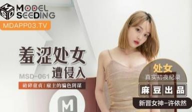 国产麻豆AV MSD MSD061 羞涩处女遭侵