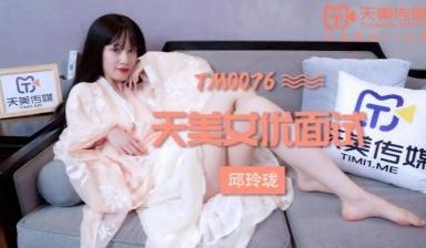 国产AV 天美传媒 TM0076 女优面试 玛丽