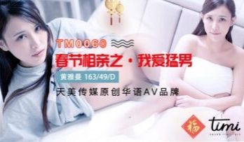 国产AV 天美传媒 TM0060 春节相亲之我爱