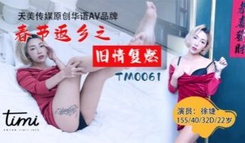 国产AV 天美传媒 TM0061 春节返乡之旧情