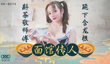 国产AV 星空无限传媒 XK8074 面馆传人 