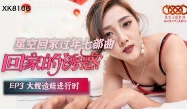 国产AV 星空无限传媒 XK8108 回家的诱惑