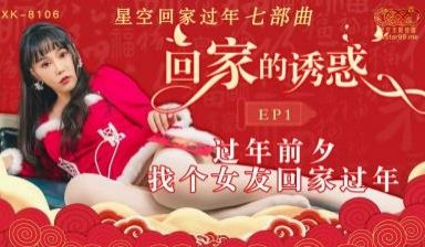 国产AV 星空无限传媒 XK8106 回家的诱惑