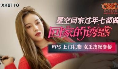 国产AV 星空无限传媒 XK8110 回家的诱惑