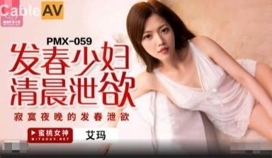 国产AV 蜜桃影像传媒 PMX059 发春少妇清
