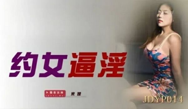 精东影业-约女逼淫-米娅。