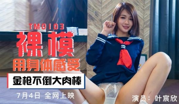 【天美】裸模用身体感受金枪不倒大肉棒-叶宸欣。