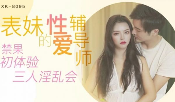 星空-表妹的性爱辅导师禁果初体验 三人淫乱会-春