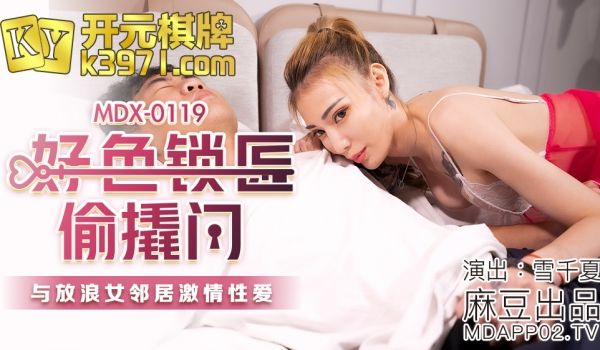 MDX-0119_好色锁匠偷撬门_与放浪女邻居激