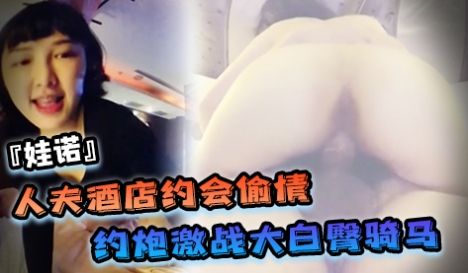SWAG『娃诺』人夫酒店约会偷情摩铁约炮激战大白