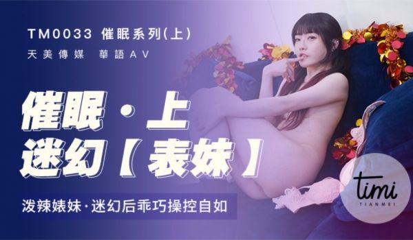 TM-0033 催眠系列上 泼辣婊妹迷幻后乖巧操