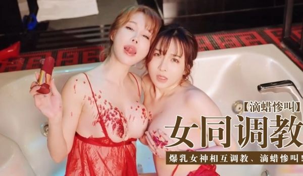 【女同调教圈】-爆乳女神相互调教、滴蜡惨叫！