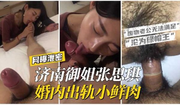 【网曝泄密】济南御姐张思琪婚内出轨小鲜肉，废物老
