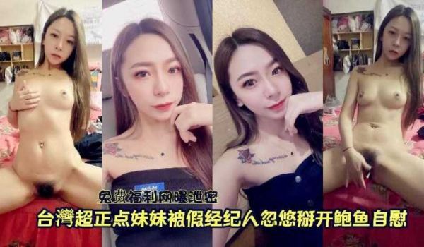 『免费福利网曝泄密』台湾超正点妹妹被假经纪人忽悠