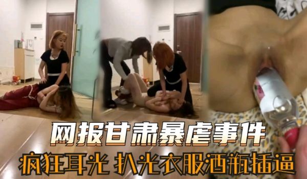【网曝甘肃暴虐少女事件】疯狂耳光后扒光衣服 酒瓶