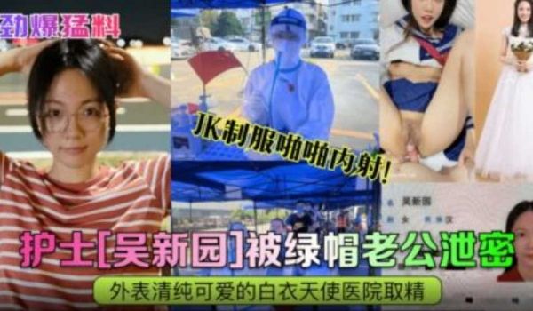 【劲爆猛料】护士【吴新园】被绿帽老公泄密，外边清