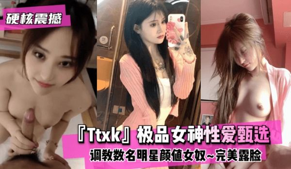 【硬核震撼】『Ttxk』极品女神性爱甄选~调教数