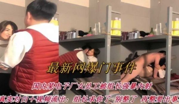 【最新网爆门事件】电子厂女员工被组长强暴内射：组