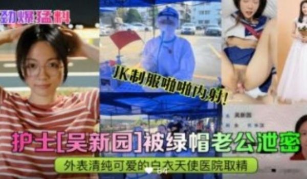 护士 吴新园 被绿帽老公泄密性爱视频 外表清纯的