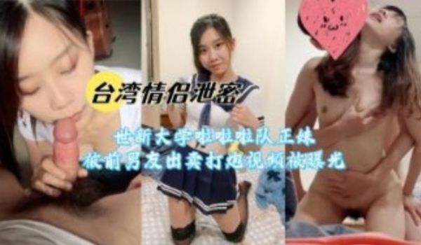 世新大学啦啦队正妹被前男友出卖打炮视频被曝光