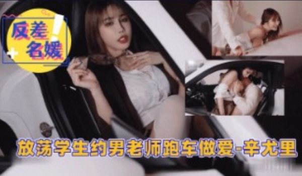 放荡学生约男老师跑车做爱~辛尤里