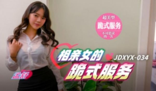 精东传媒-JDXYX-034相亲女的跪地式服务