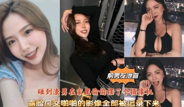前男友泄密，碰到渣男在家里偷偷摆了个摄像头，露脸