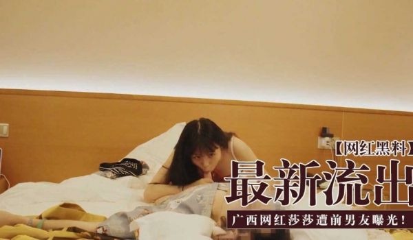 最新流出 广西知名网红莎莎遭前男友曝光性爱视频