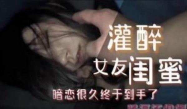 灌醉女友闺蜜 暗恋很久终于到手了