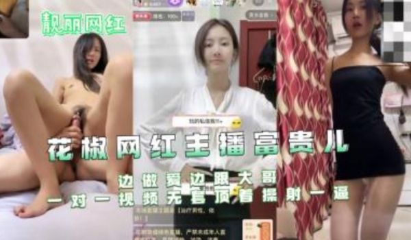 花椒网红主播富贵儿边做爱边跟大哥一对一视频无套顶