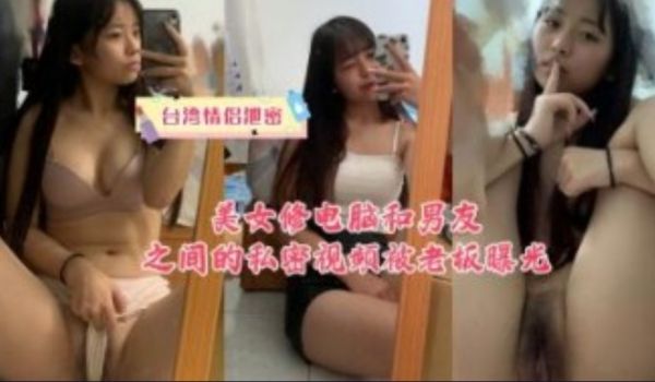 美女修电脑和男友之间的私密视频被老板曝光
