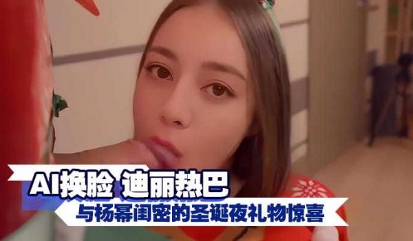 AI换脸 迪丽热巴与杨幂闺密的圣诞夜礼物惊喜