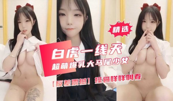 【超萌爆乳美少女】大马尾反差震撼 操逼咩咩叫春