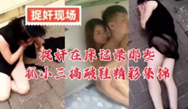 捉奸在床记录那些搞破鞋小三的精彩集锦